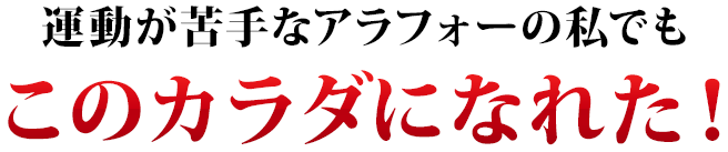 運動が苦手なアラフォーの私でもこのカラダになれた!